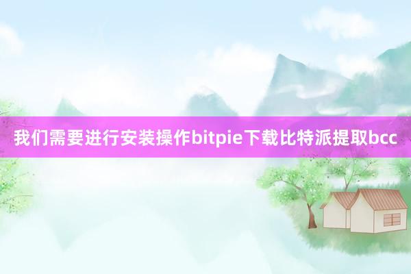 我们需要进行安装操作bitpie下载比特派提取bcc