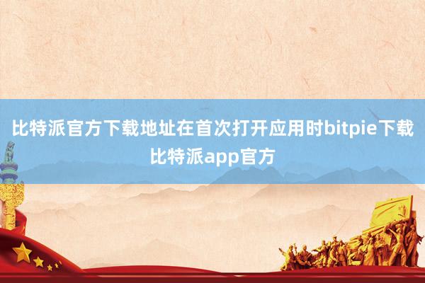 比特派官方下载地址在首次打开应用时bitpie下载比特派app官方