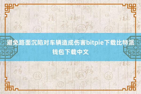 避免路面沉陷对车辆造成伤害bitpie下载比特派钱包下载中文