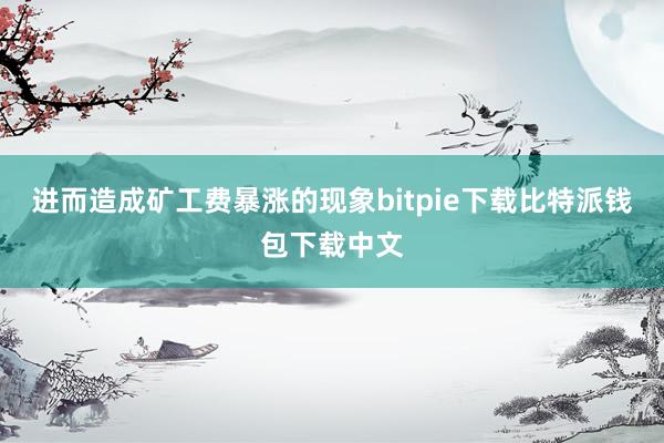 进而造成矿工费暴涨的现象bitpie下载比特派钱包下载中文