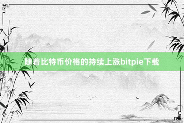 随着比特币价格的持续上涨bitpie下载