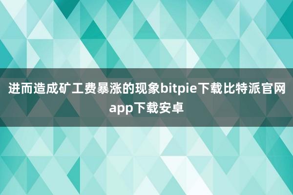 进而造成矿工费暴涨的现象bitpie下载比特派官网app下载安卓