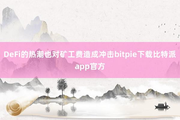 DeFi的热潮也对矿工费造成冲击bitpie下载比特派app官方