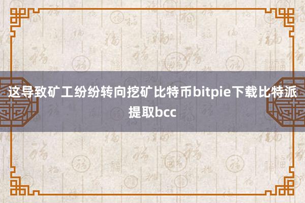 这导致矿工纷纷转向挖矿比特币bitpie下载比特派提取bcc