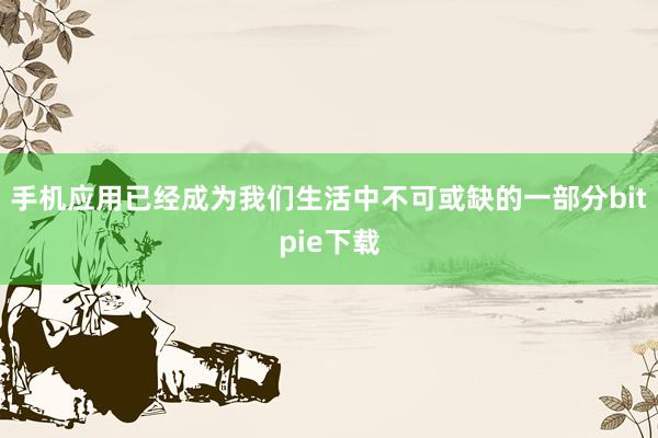 手机应用已经成为我们生活中不可或缺的一部分bitpie下载