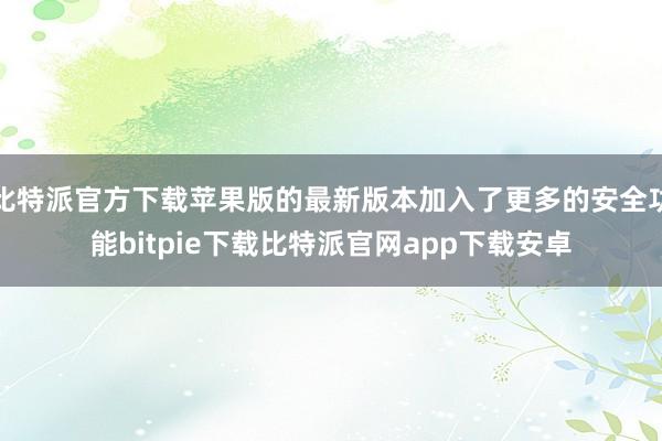 比特派官方下载苹果版的最新版本加入了更多的安全功能bitpie下载比特派官网app下载安卓