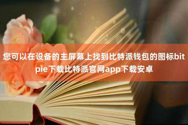 您可以在设备的主屏幕上找到比特派钱包的图标bitpie下载比特派官网app下载安卓