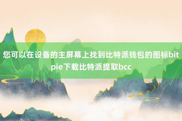 您可以在设备的主屏幕上找到比特派钱包的图标bitpie下载比特派提取bcc