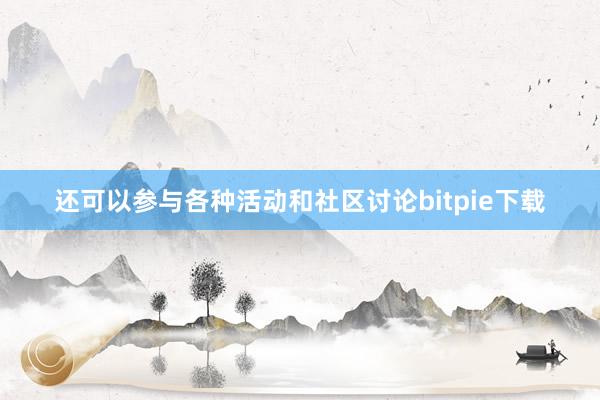 还可以参与各种活动和社区讨论bitpie下载