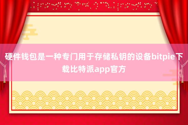 硬件钱包是一种专门用于存储私钥的设备bitpie下载比特派app官方