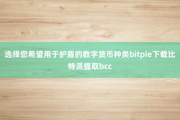 选择您希望用于护盾的数字货币种类bitpie下载比特派提取bcc