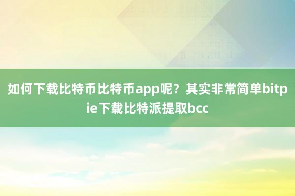 如何下载比特币比特币app呢？其实非常简单bitpie下载比特派提取bcc