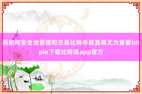 而如何安全地管理和交易比特币就显得尤为重要bitpie下载比特派app官方