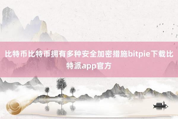 比特币比特币拥有多种安全加密措施bitpie下载比特派app官方