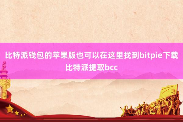 比特派钱包的苹果版也可以在这里找到bitpie下载比特派提取bcc