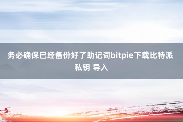 务必确保已经备份好了助记词bitpie下载比特派 私钥 导入