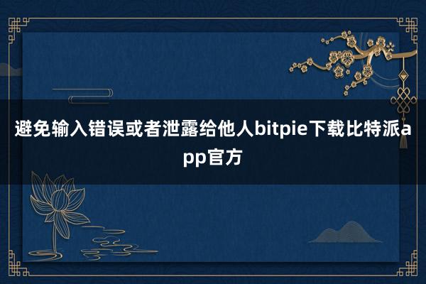 避免输入错误或者泄露给他人bitpie下载比特派app官方