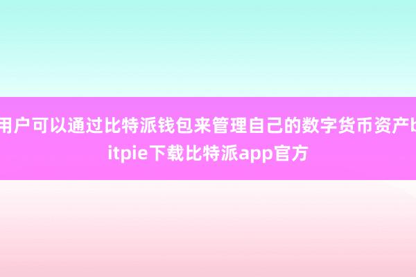 用户可以通过比特派钱包来管理自己的数字货币资产bitpie下载比特派app官方