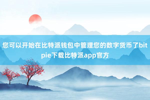 您可以开始在比特派钱包中管理您的数字货币了bitpie下载比特派app官方