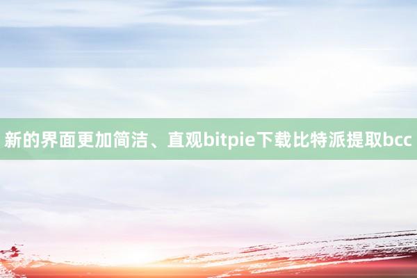 新的界面更加简洁、直观bitpie下载比特派提取bcc