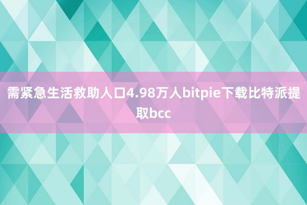 需紧急生活救助人口4.98万人bitpie下载比特派提取bcc