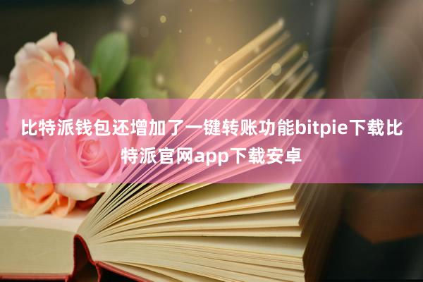 比特派钱包还增加了一键转账功能bitpie下载比特派官网app下载安卓