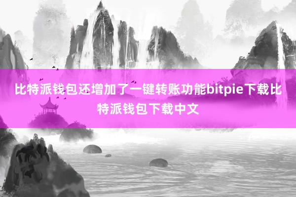 比特派钱包还增加了一键转账功能bitpie下载比特派钱包下载中文