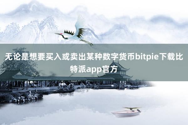 无论是想要买入或卖出某种数字货币bitpie下载比特派app官方