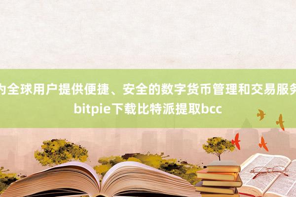 为全球用户提供便捷、安全的数字货币管理和交易服务bitpie下载比特派提取bcc