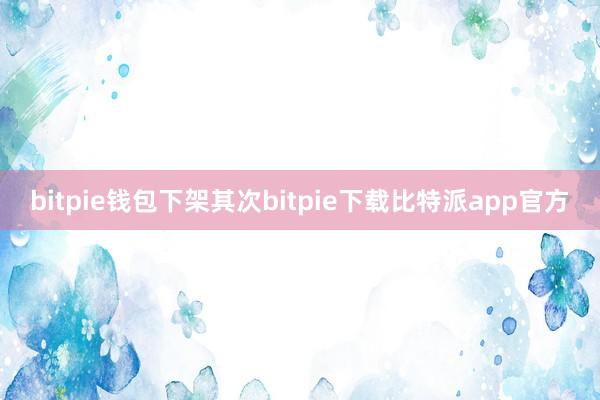 bitpie钱包下架其次bitpie下载比特派app官方