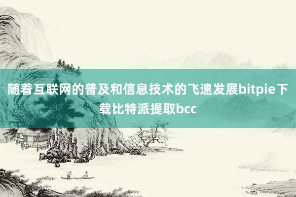 随着互联网的普及和信息技术的飞速发展bitpie下载比特派提取bcc