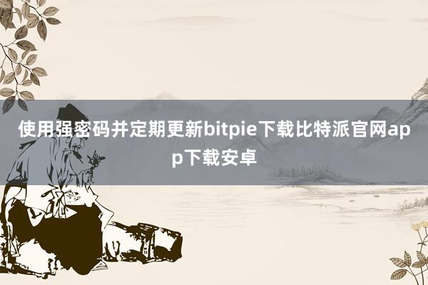 使用强密码并定期更新bitpie下载比特派官网app下载安卓