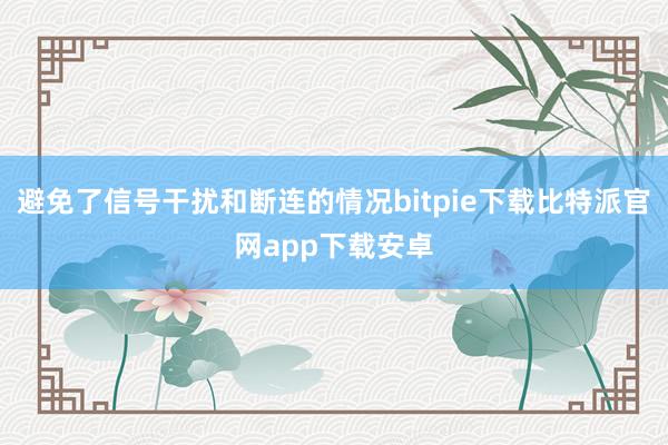 避免了信号干扰和断连的情况bitpie下载比特派官网app下载安卓