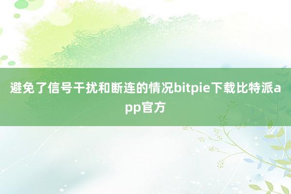 避免了信号干扰和断连的情况bitpie下载比特派app官方