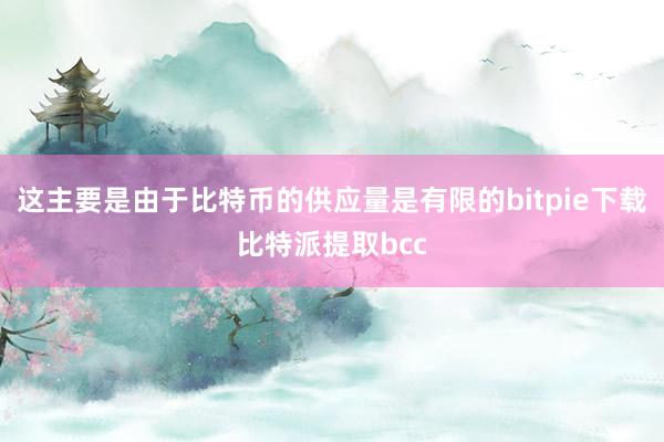 这主要是由于比特币的供应量是有限的bitpie下载比特派提取bcc