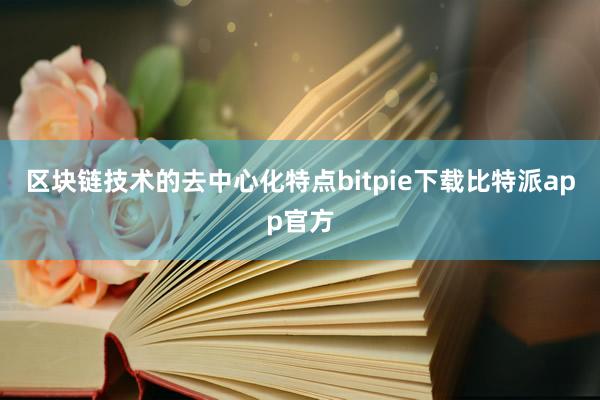 区块链技术的去中心化特点bitpie下载比特派app官方