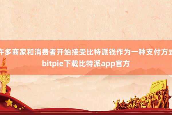 许多商家和消费者开始接受比特派钱作为一种支付方式bitpie下载比特派app官方