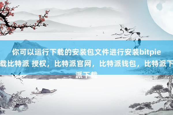 你可以运行下载的安装包文件进行安装bitpie下载比特派 授权，比特派官网，比特派钱包，比特派下载