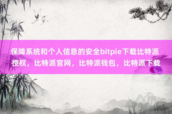 保障系统和个人信息的安全bitpie下载比特派 授权，比特派官网，比特派钱包，比特派下载