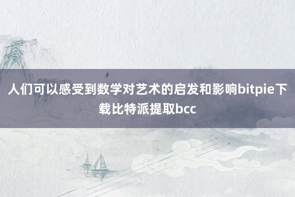 人们可以感受到数学对艺术的启发和影响bitpie下载比特派提取bcc