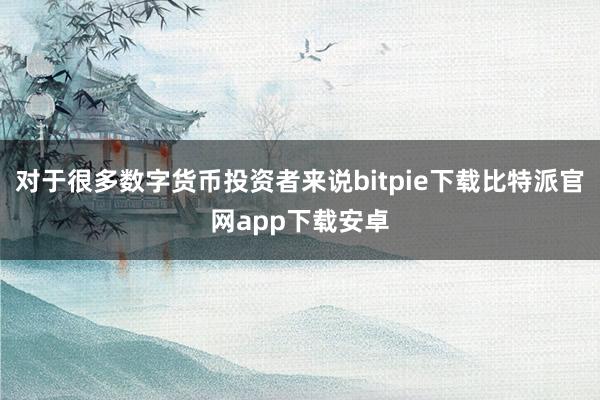 对于很多数字货币投资者来说bitpie下载比特派官网app下载安卓