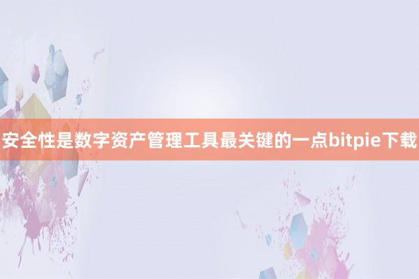 安全性是数字资产管理工具最关键的一点bitpie下载