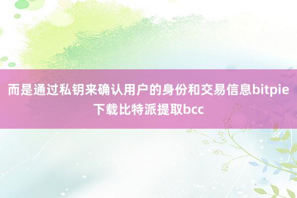 而是通过私钥来确认用户的身份和交易信息bitpie下载比特派提取bcc