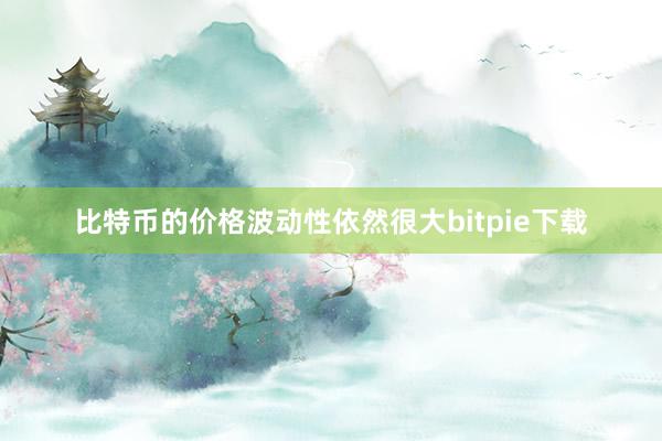 比特币的价格波动性依然很大bitpie下载