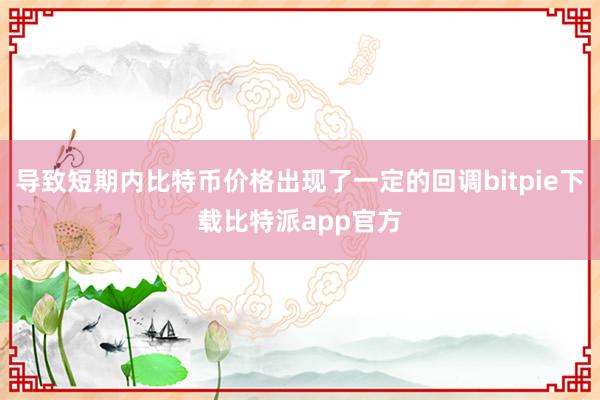 导致短期内比特币价格出现了一定的回调bitpie下载比特派app官方