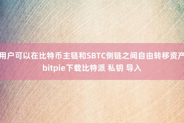 用户可以在比特币主链和SBTC侧链之间自由转移资产bitpie下载比特派 私钥 导入