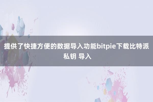 提供了快捷方便的数据导入功能bitpie下载比特派 私钥 导入