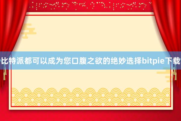 比特派都可以成为您口腹之欲的绝妙选择bitpie下载