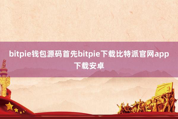 bitpie钱包源码首先bitpie下载比特派官网app下载安卓