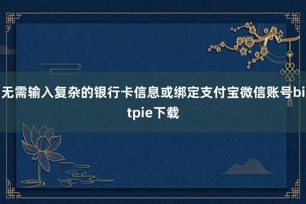 无需输入复杂的银行卡信息或绑定支付宝微信账号bitpie下载